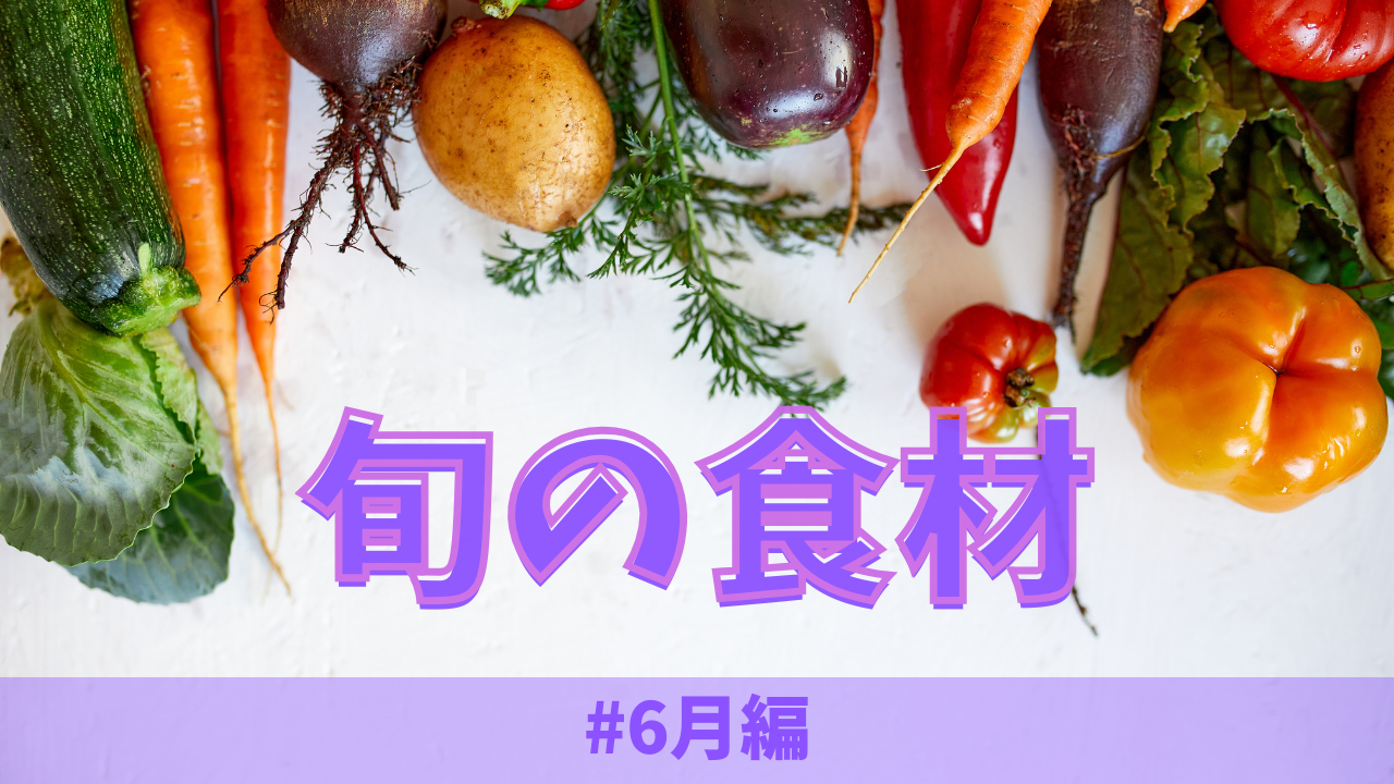 6月の旬の食材とは？｜野菜や魚の種類、おすすめ料理をご紹介